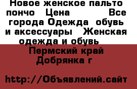 Новое женское пальто пончо › Цена ­ 2 500 - Все города Одежда, обувь и аксессуары » Женская одежда и обувь   . Пермский край,Добрянка г.